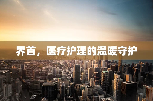界首，医疗护理的温暖守护
