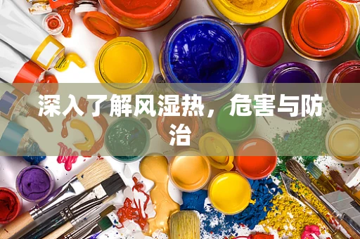 深入了解风湿热，危害与防治
