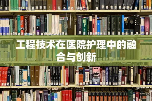 工程技术在医院护理中的融合与创新
