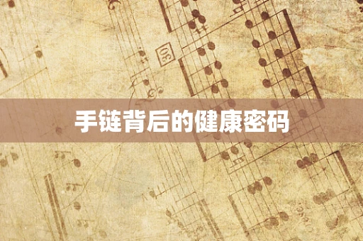 手链背后的健康密码