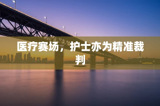 医疗赛场，护士亦为精准裁判