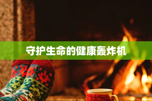 守护生命的健康轰炸机