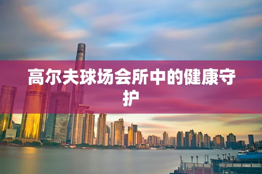 高尔夫球场会所中的健康守护