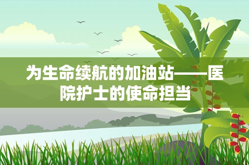 为生命续航的加油站——医院护士的使命担当