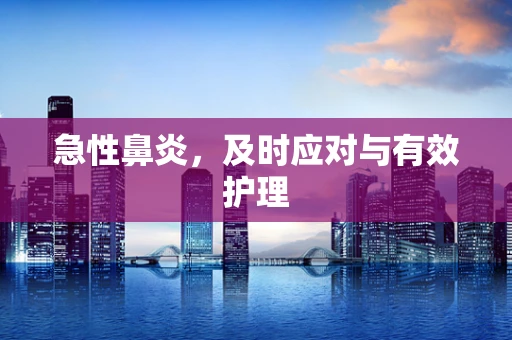 急性鼻炎，及时应对与有效护理