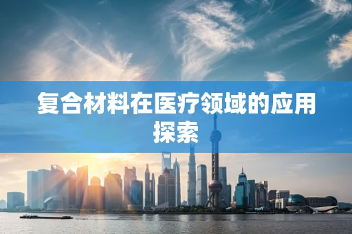 复合材料在医疗领域的应用探索
