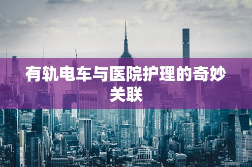 有轨电车与医院护理的奇妙关联