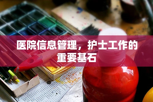 医院信息管理，护士工作的重要基石