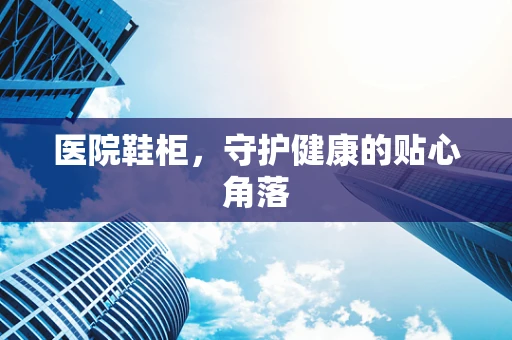 医院鞋柜，守护健康的贴心角落