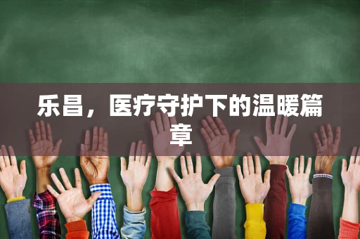 乐昌，医疗守护下的温暖篇章