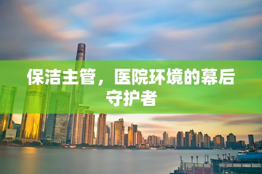 保洁主管，医院环境的幕后守护者