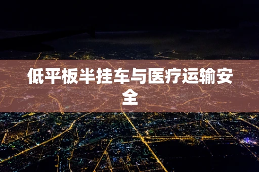 低平板半挂车与医疗运输安全
