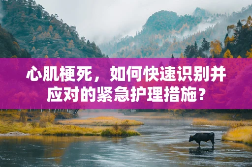 心肌梗死，如何快速识别并应对的紧急护理措施？
