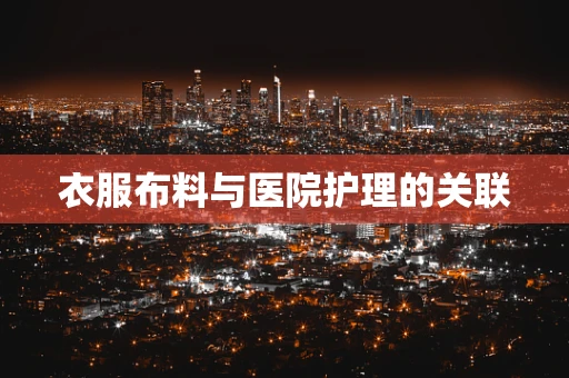 衣服布料与医院护理的关联