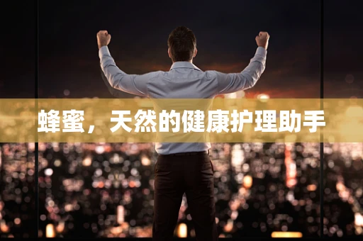 蜂蜜，天然的健康护理助手