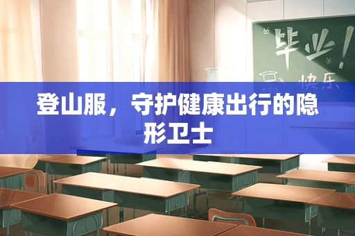 登山服，守护健康出行的隐形卫士