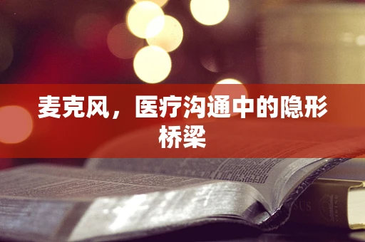 麦克风，医疗沟通中的隐形桥梁