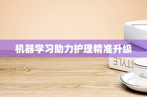 机器学习助力护理精准升级