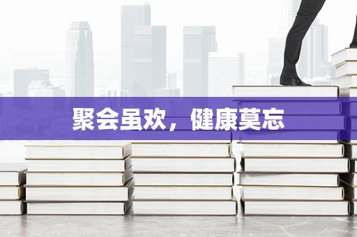 聚会虽欢，健康莫忘
