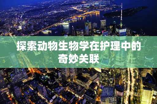 探索动物生物学在护理中的奇妙关联