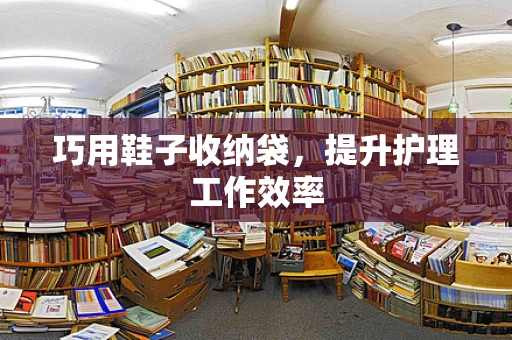 巧用鞋子收纳袋，提升护理工作效率