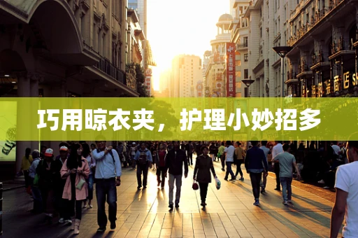 巧用晾衣夹，护理小妙招多