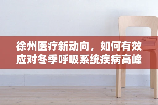徐州医疗新动向，如何有效应对冬季呼吸系统疾病高峰？