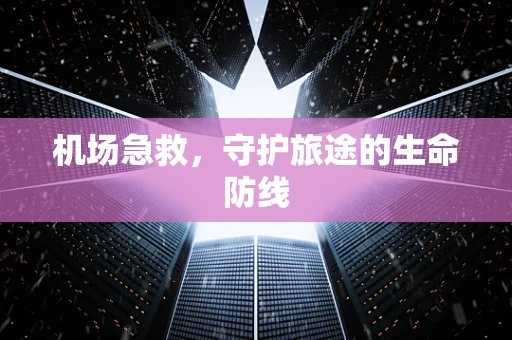 机场急救，守护旅途的生命防线