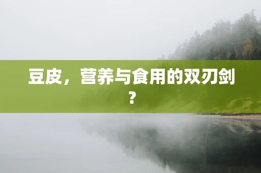 豆皮，营养与食用的双刃剑？