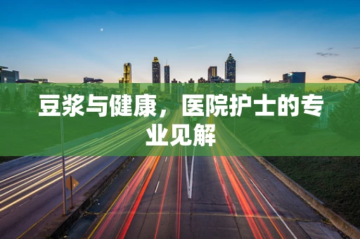 豆浆与健康，医院护士的专业见解
