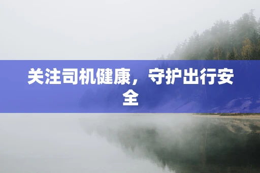 关注司机健康，守护出行安全