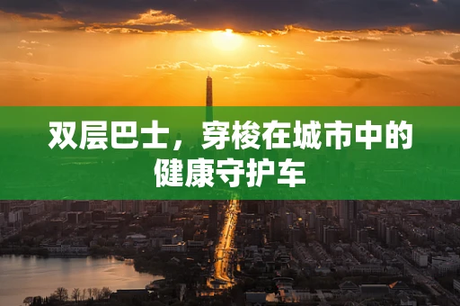 双层巴士，穿梭在城市中的健康守护车