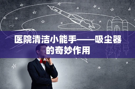 医院清洁小能手——吸尘器的奇妙作用