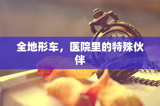 全地形车，医院里的特殊伙伴