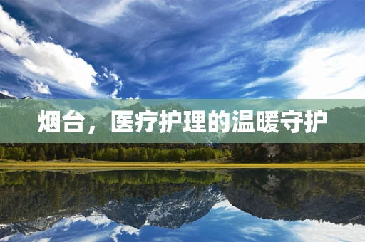 烟台，医疗护理的温暖守护
