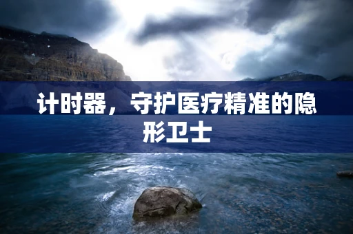计时器，守护医疗精准的隐形卫士