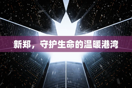 新郑，守护生命的温暖港湾