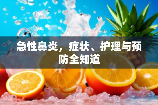 急性鼻炎，症状、护理与预防全知道
