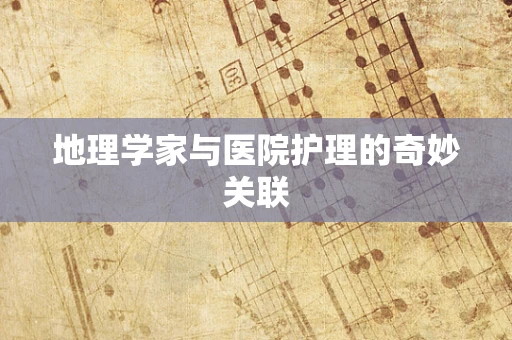 地理学家与医院护理的奇妙关联
