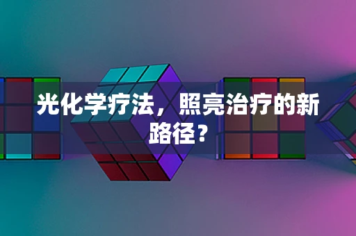 光化学疗法，照亮治疗的新路径？