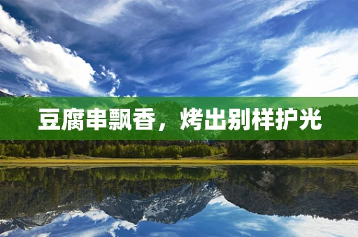 豆腐串飘香，烤出别样护光