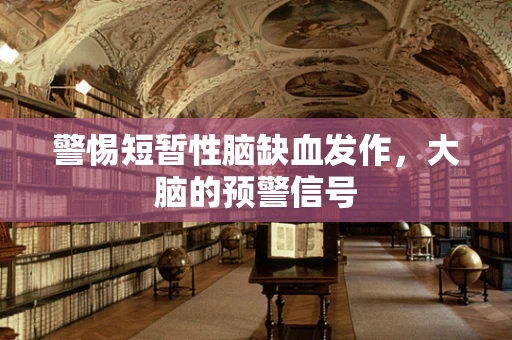 警惕短暂性脑缺血发作，大脑的预警信号