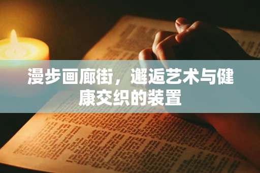 漫步画廊街，邂逅艺术与健康交织的装置
