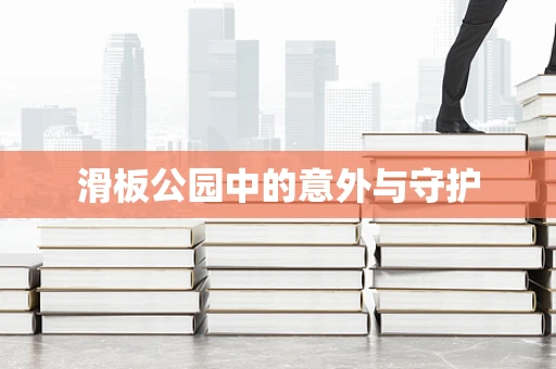 滑板公园中的意外与守护