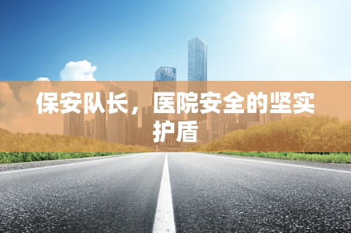 保安队长，医院安全的坚实护盾