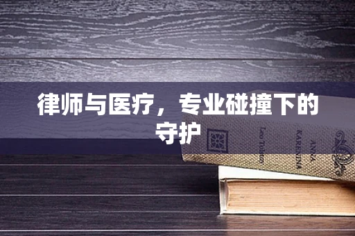 律师与医疗，专业碰撞下的守护