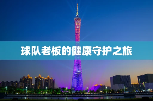 球队老板的健康守护之旅
