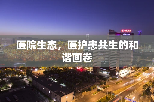 医院生态，医护患共生的和谐画卷