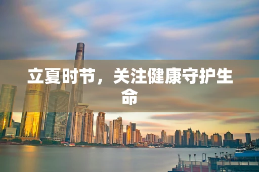 立夏时节，关注健康守护生命