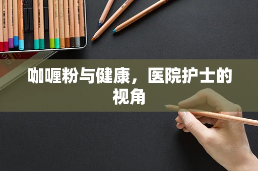 咖喱粉与健康，医院护士的视角